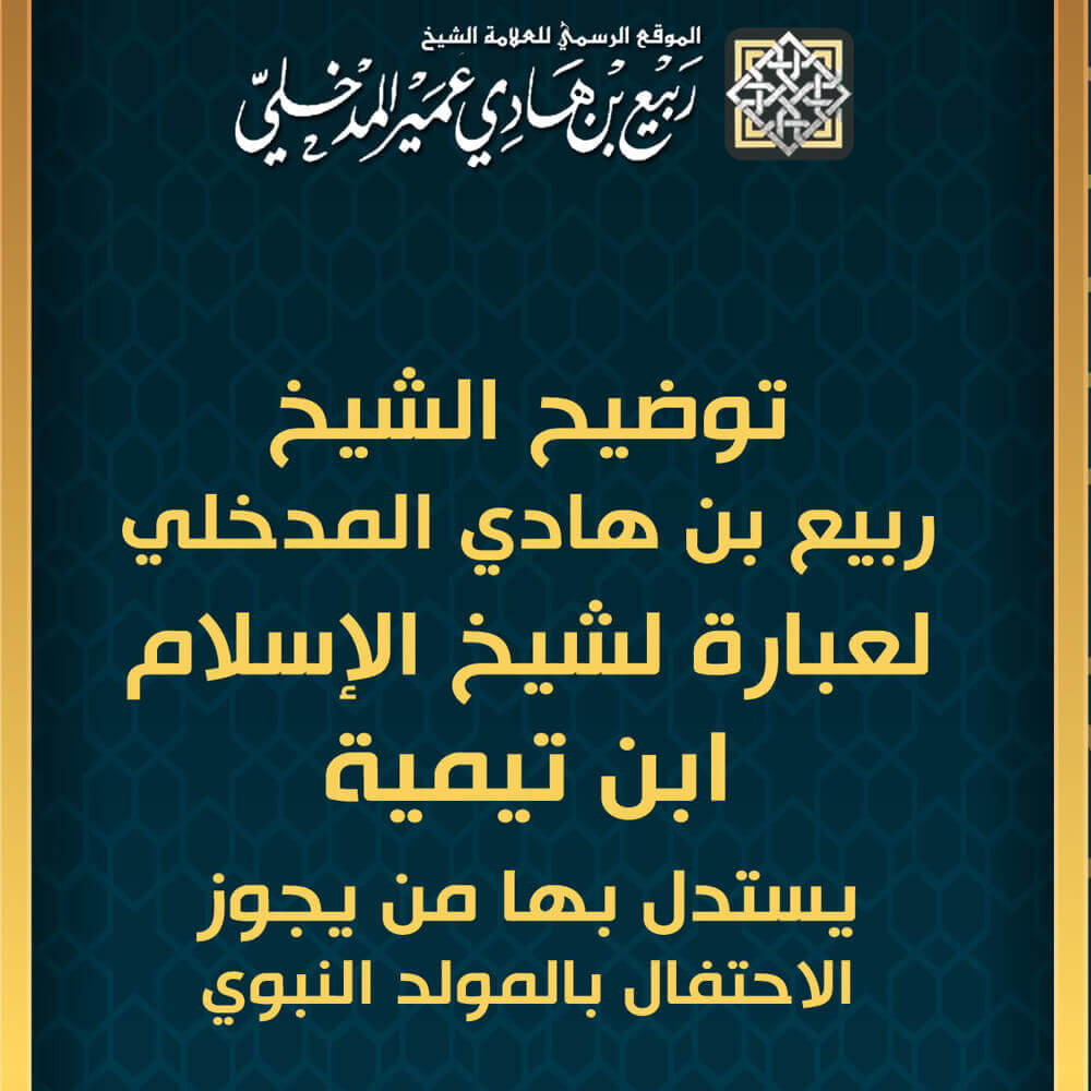 توضيح الشيخ ربيع بن هادي المدخلي لعبارة لشيخ الإسلام ابن تيمية يستدل بها من يجوز الاحتفال بالمولد النبوي